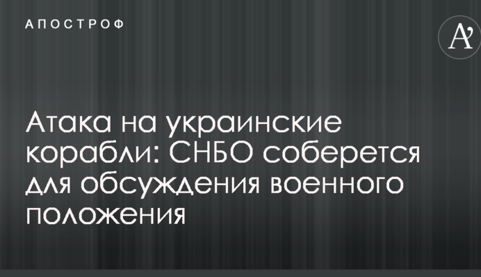 Атака на українські кораблі: РНБО збереться для обговорення воєнного стану