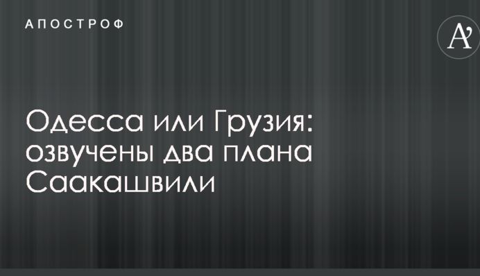 Одесса или Грузия: озвучены два плана Саакашвили
