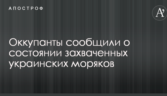 Оккупанты сообщили о состоянии захваченных украинских моряков