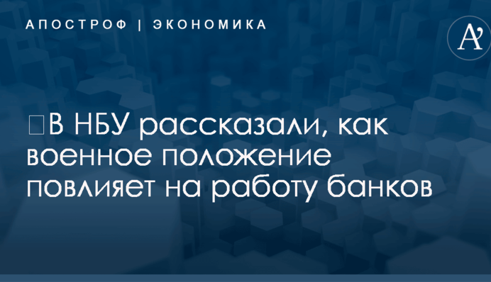 ​В НБУ рассказали, как военное положение повлияет на работу банков