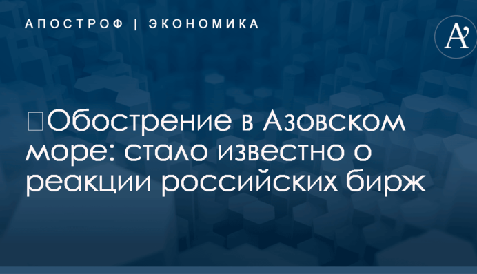 ​Обострение в Азовском море: стало известно о реакции российских бирж