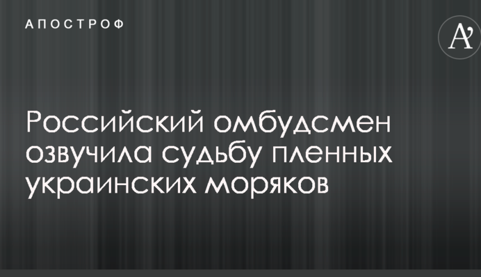 Російський омбудсмен озвучила долю полонених українських моряків