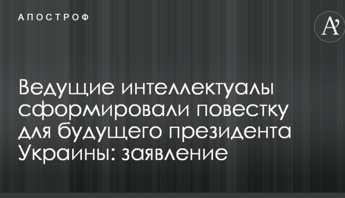 Ведущие интеллектуалы сформировали повестку для будущего президента Украины: заявление