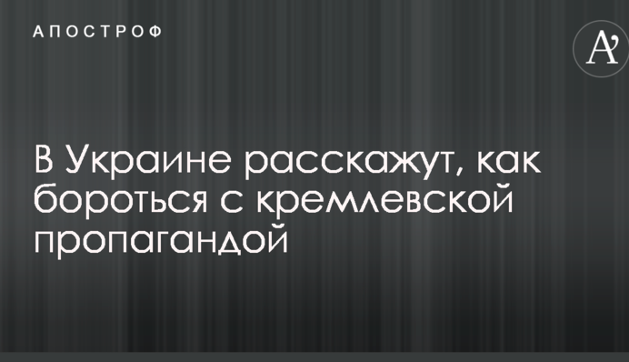 В Україні розкажуть, як боротися з кремлівською пропагандою