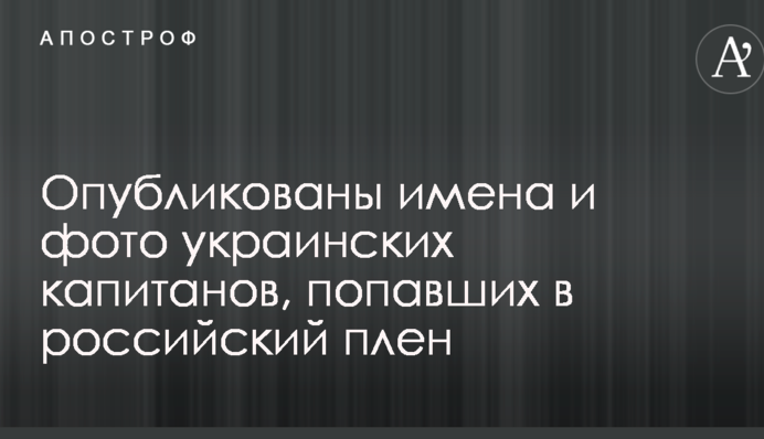 Опубліковано імена та фото українських капітанів, які потрапили в російський полон