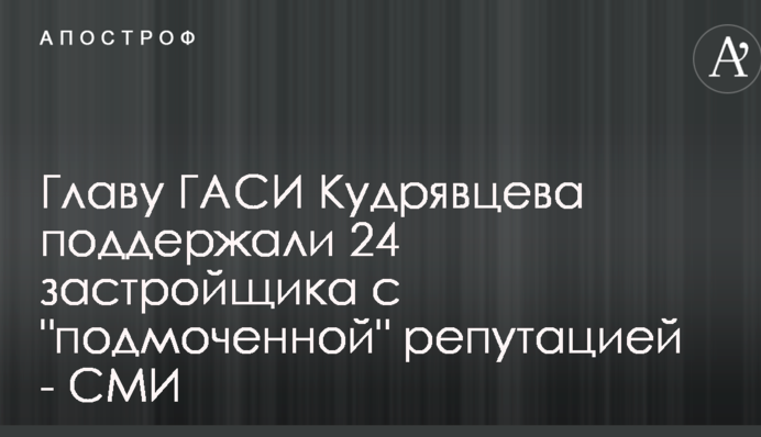 Главу ГАСИ Кудрявцева поддержали 24 застройщика с 