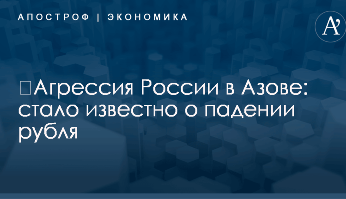 ​Агрессия России в Азове: стало известно о падении рубля