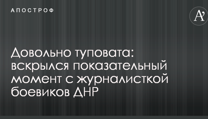 Довольно туповата: вскрылся показательный момент с журналисткой боевиков ДНР