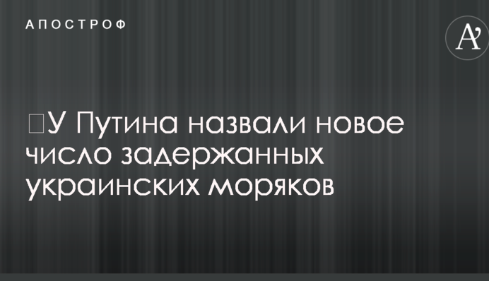 ​У Путина назвали новое число задержанных украинских моряков