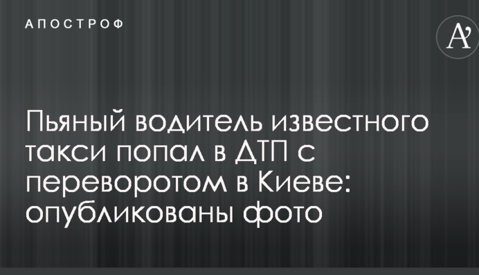 Пьяный водитель известного такси попал в ДТП с переворотом в Киеве: опубликованы фото и видео