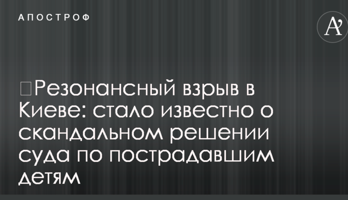 ​Резонансный взрыв в Киеве: стало известно о скандальном решении суда по пострадавшим детям
