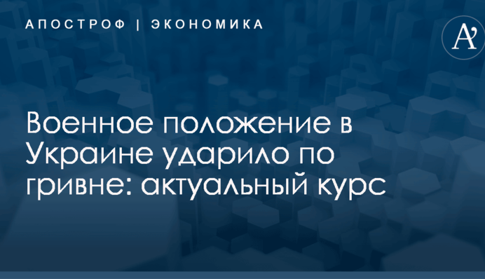 Военное положение в Украине ударило по гривне: актуальный курс