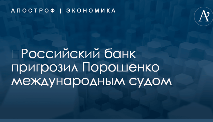 ​Российский банк пригрозил Порошенко международным судом