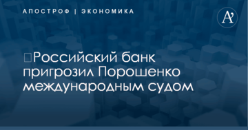 ​Российский банк пригрозил Порошенко международным судом