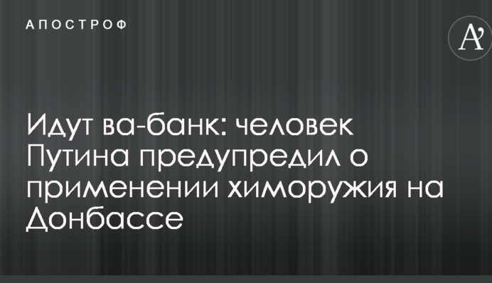 Йдуть ва-банк: людина Путіна попередила про застосування хімзброї на Донбасі