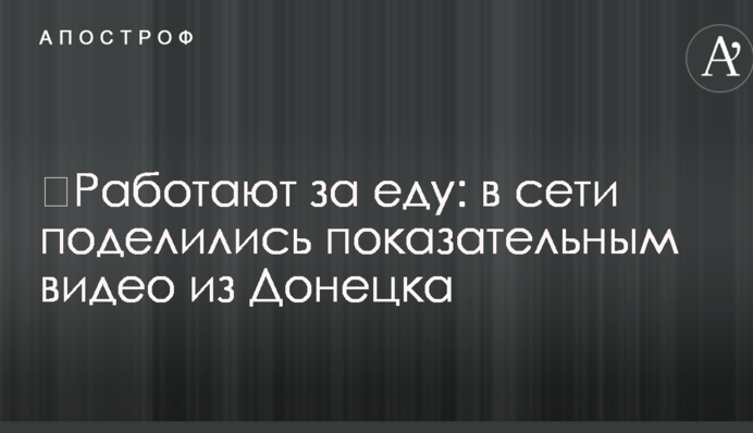 ​Работают за еду: в сети поделились показательным видео из Донецка
