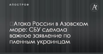 ​Атака России в Азовском море: СБУ сделала важное заявление по пленным украинцам