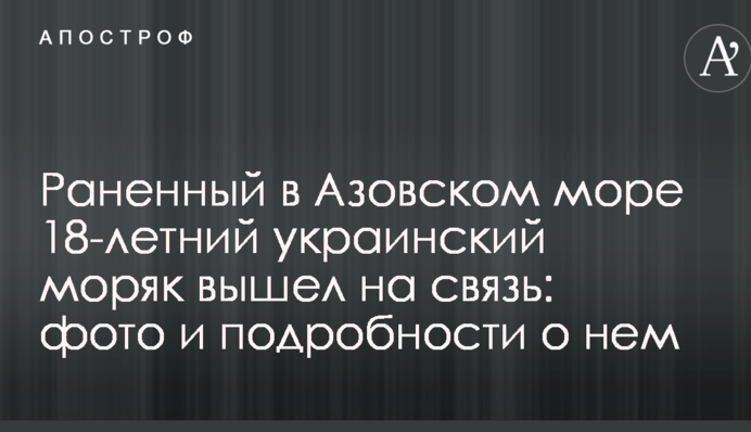 Раненный в Азовском море 18-летний украинский моряк вышел на связь: фото и подробности о нем