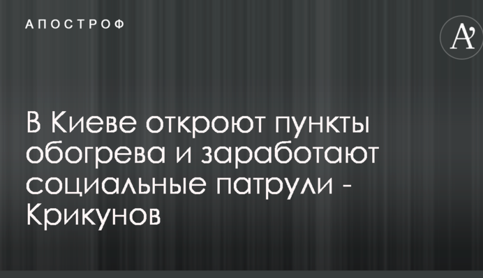 У Києві відкриють пункти обігріву і зароблять соціальні патрулі - Крикунов