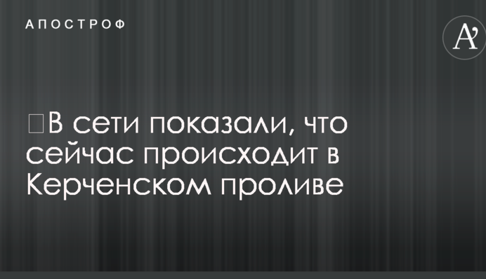 ​В сети показали, что сейчас происходит в Керченском проливе