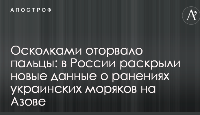 Осколками оторвало пальцы: в России раскрыли новые данные о ранениях украинских моряков на Азове