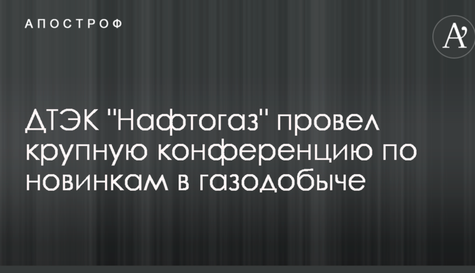 ДТЕК Нафтогаз провів велику конференцію по новинках в газовидобутку