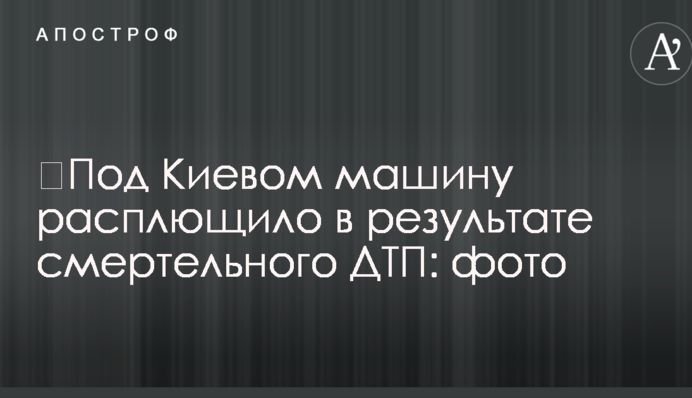 Під Києвом машину розплющило в результаті смертельної ДТП: фото