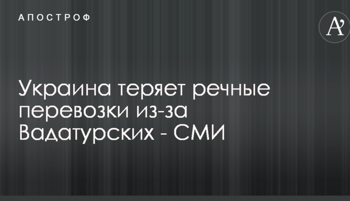 Украина теряет речные перевозки из-за Вадатурских - СМИ