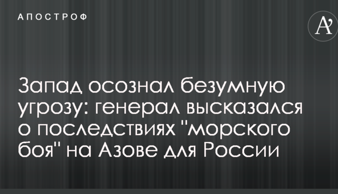 Запад осознал безумную угрозу: генерал высказался о последствиях "морского боя" на Азове для России