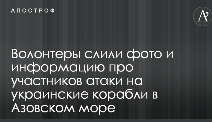 Волонтери злили фото і інформацію про учасників атаки на українські кораблі в Азовському морі