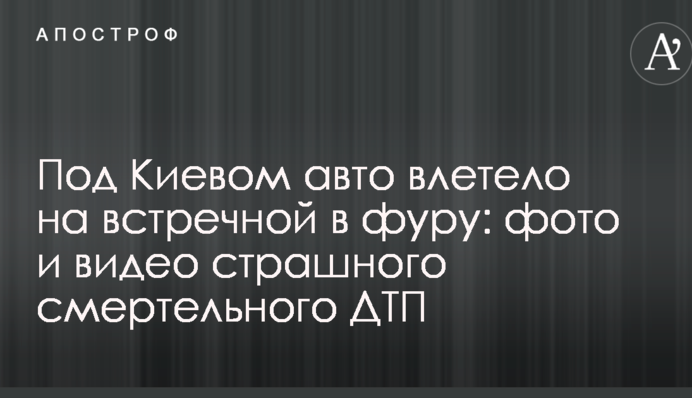 Под Киевом авто влетело на встречной в фуру: фото и видео страшного смертельного ДТП