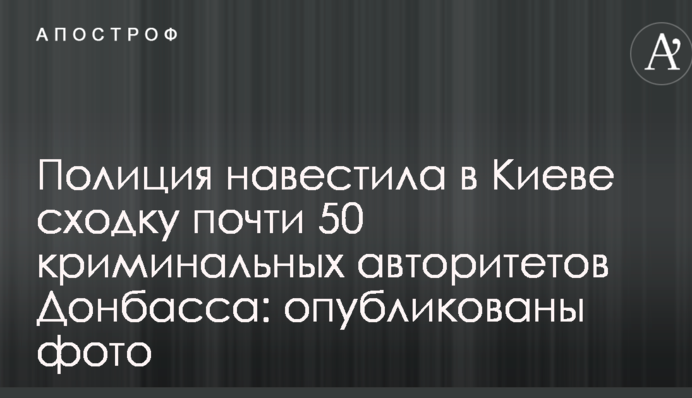 Полиция навестила в Киеве сходку почти 50 криминальных авторитетов Донбасса: опубликованы фото