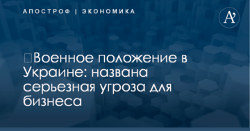 ​Военное положение в Украине: названа серьезная угроза для бизнеса
