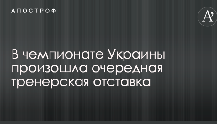 У чемпіонаті України відбулася чергова тренерська відставка