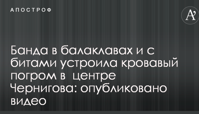 Банда в балаклавах и с битами устроила кровавый погром в центре Чернигова: опубликовано видео