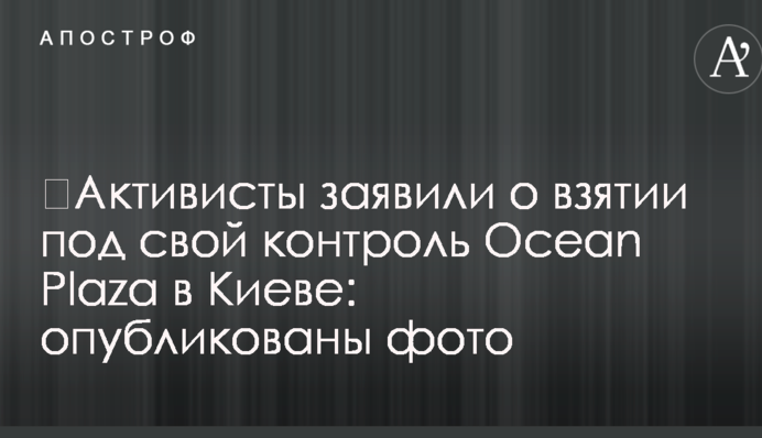 Активісти заявили про взяття під свій контроль Ocean Plaza в Києві: опубліковано фото