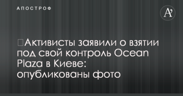 Активісти заявили про взяття під свій контроль Ocean Plaza в Києві: опубліковано фото