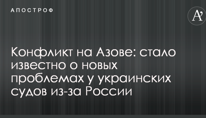 Конфлікт на Азові: стало відомо про нові проблеми в українських судів через Росію