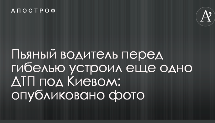 Пьяный водитель перед гибелью устроил еще одно ДТП под Киевом: опубликовано фото