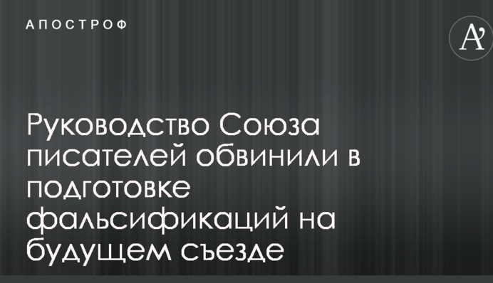 Керівництво Спілки письменників звинуватили в підготовці фальсифікацій на майбутньому з'їзді