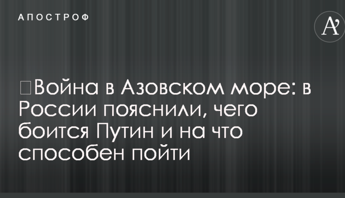 ​Война в Азовском море: в России пояснили, чего боится Путин и на что способен пойти