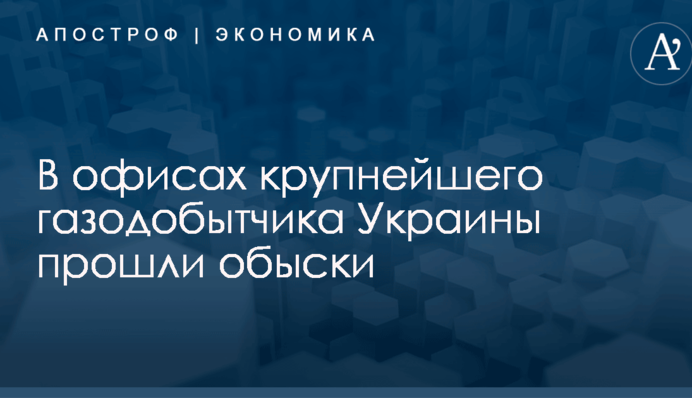 В офисах крупнейшего газодобытчика Украины прошли обыски