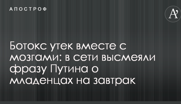 Ботокс утек вместе с мозгами: в сети высмеяли фразу Путина о младенцах на завтрак