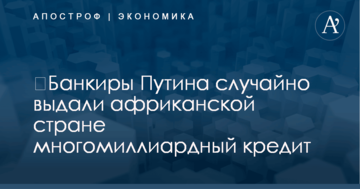 ​Банкиры Путина случайно выдали африканской стране многомиллиардный кредит