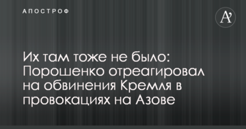 Їх там теж не було: Порошенко відреагував на звинувачення Кремля в провокаціях на Азові