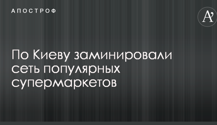 По Києву замінували мережу популярних супермаркетів