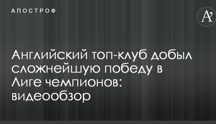 Англійський топ-клуб здобув складну перемогу в Лізі чемпіонів: відеоогляд