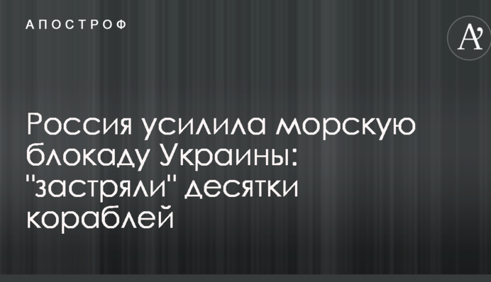 Россия усилила морскую блокаду Украины: "застряли" десятки кораблей