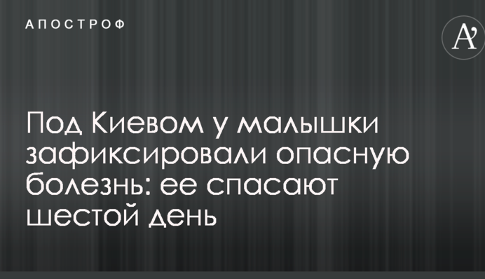Під Києвом у дитини зафіксували небезпечну хворобу: її рятують шостий день