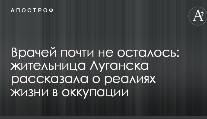 Врачей почти не осталось: жительница Луганска рассказала о реалиях жизни в оккупации